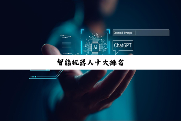 【科普解答】KAIYUN手机版: 智能机器人十大排名