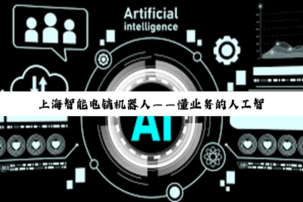 上海智能电销机器人——懂业务的人工智能机器人